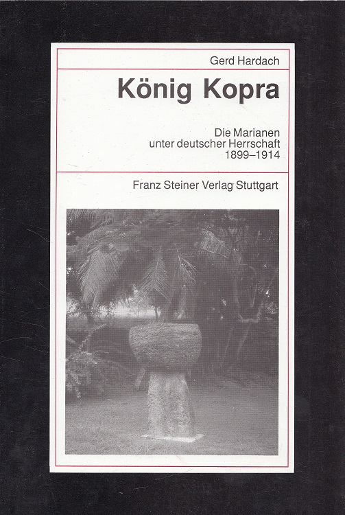 König Kopra : Die Marianen unter deutscher Herrschaft 1899 - 1914. Beiträge zur Kolonial- und Überseegeschichte ; Bd. 49 - Hardach, Gerd