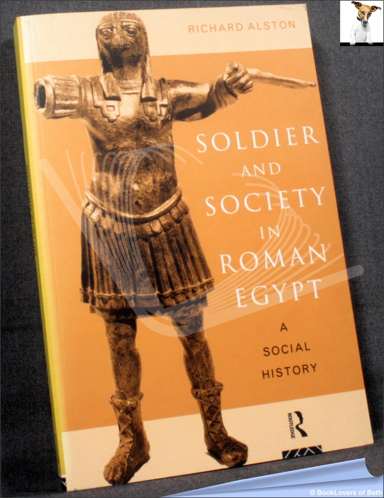 Soldier and Society in Roman Egypt: A Social History - Richard Alston