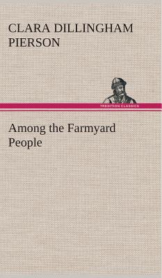 Among the Farmyard People (Hardback or Cased Book) - Pierson, Clara Dillingham