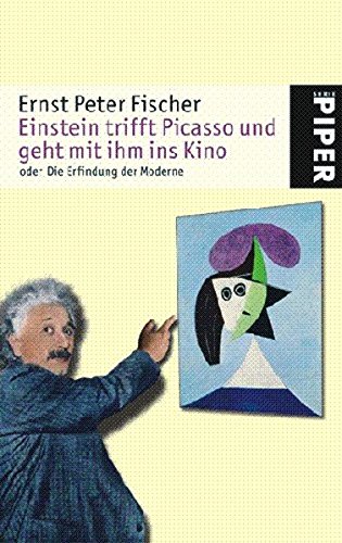 Einstein trifft Picasso und geht mit ihm ins Kino oder die Erfindung der Moderne. Piper ; 4832 - Fischer, Ernst Peter