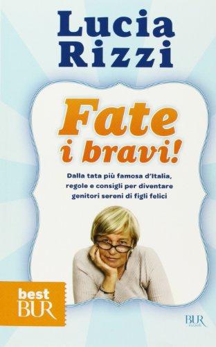 Fate i bravi! Dalla tata pi famosa d'Italia, regole e consigli per diventare genitori sereni di figli felici - Rizzi, Lucia