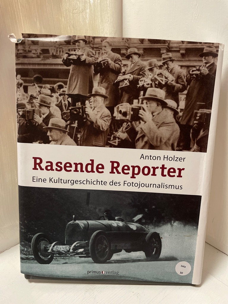Rasende Reporter: Eine Kulturgeschichte des Fotojournalismus Eine Kulturgeschichte des Fotojournalismus - Holzer, Anton