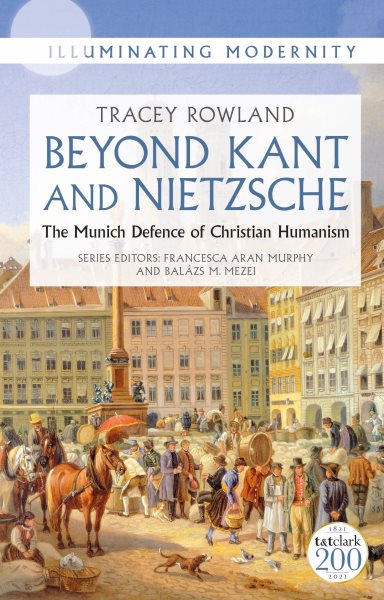 Beyond Kant and Nietzsche : The Munich Defence of Christian Humanism - Rowland, Tracey