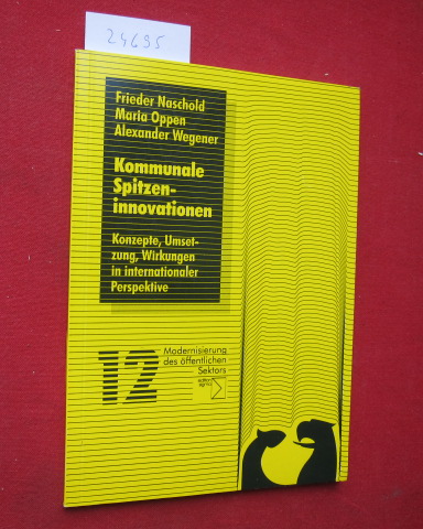 Kommunale Spitzeninnovationen : Konzepte, Umsetzung, Wirkungen in internationaler Perspektive. Modernisierung des öffentlichen Sektors ; Bd. 12. - Naschold, Frieder, Maria Oppen und Alexander Wegener