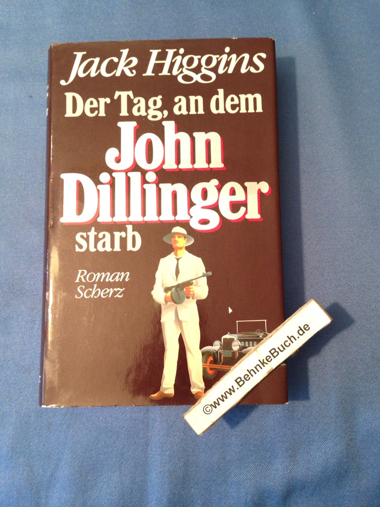 Der Tag, an dem John Dillinger starb : Roman. [Einzig berecht. Übers. aus d. Engl. von Wulf Bergner] - Higgins, Jack.