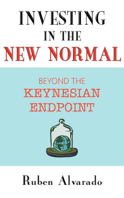 Investing in the New Normal : Beyond the Keynesian Endpoint - Ruben Alvarado