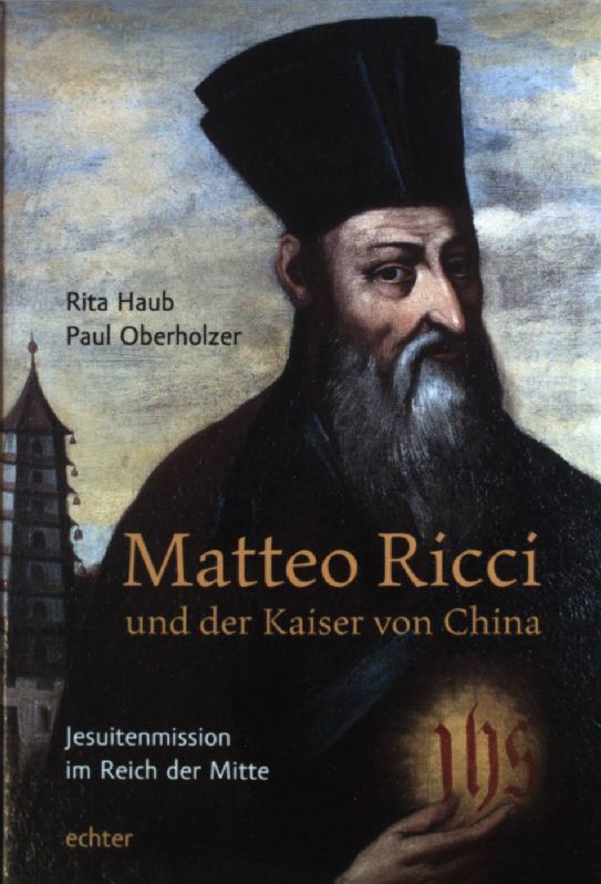 Matteo Ricci und der Kaiser von China: Jesuitenmission im Reich der Mitte. - Haub, Rita und Paul Oberholzer