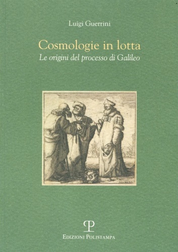 Cosmologie in lotta. Le origini del processo di Galileo. - Guerrini,Luigi.