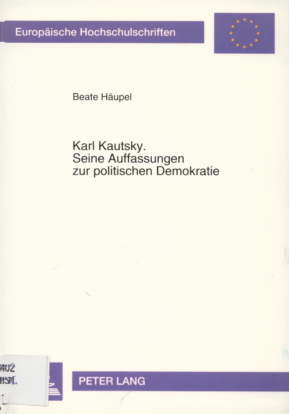 Karl Kautsky. Seine Auffassungen zur politischen Demokratie Eine ideengeschichtliche Betrachtung unter besonderer Berücksichtigung seines Modells der politischen Institutionen - Häupel, Beate