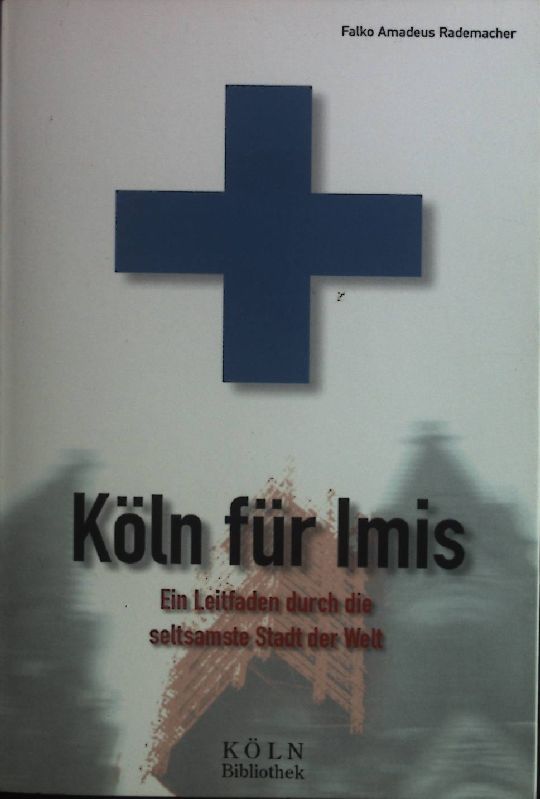 Köln für Imis: Ein Leitfaden durch die seltsamste Stadt der Welt. - Rademacher, Falko Amadeus