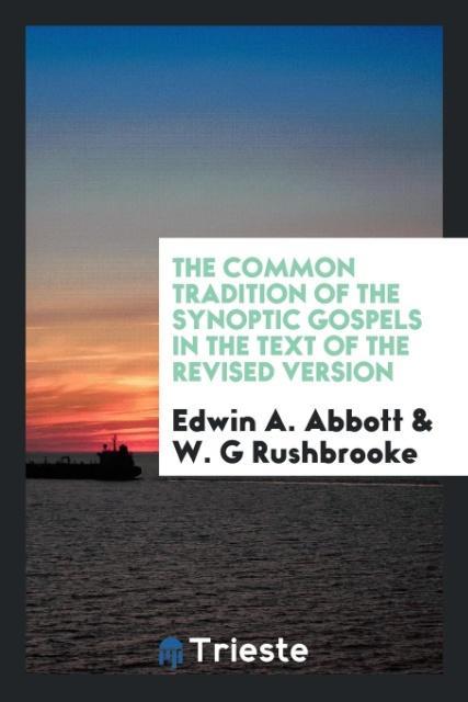 The common tradition of the synoptic Gospels in the text of the revised version - Abbott, Edwin A.|Rushbrooke, W. G