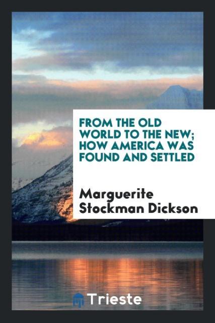 From the Old World to the New How America Was Found and Settled - Stockman Dickson, Marguerite