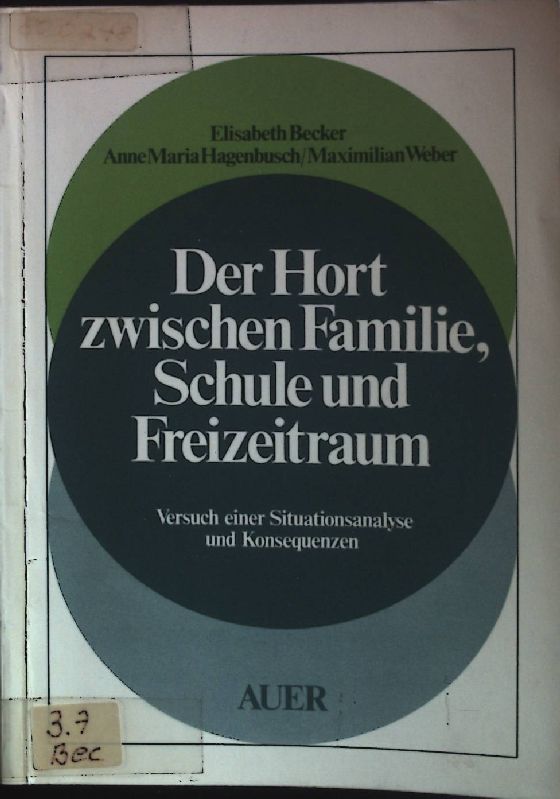 Der Hort zwischen Familie, Schule und Freizeitraum : Versuch e. Situationsanalyse u. Konsequenzen. - Becker, Elisabeth, Anne Maria Hagenbusch und Maximilian Weber