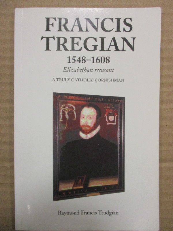 Francis Tregian 1548-1608 Elizabethan Recusant: A Truly Catholic Cornishman - Trudgian, Raymond Francis