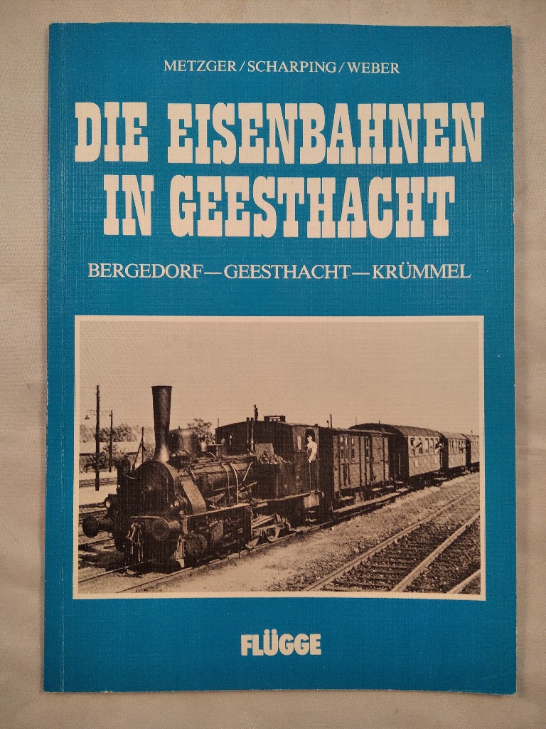 Die Eisenbahnen in Geesthacht. Bergedorf-Geesthacht-Krümmel. - Metzger (Hrsg.), Hans Egon, Hermann Scharping (Hrsg.) und Arbeitsgemeinschaft Geesthachter Eisenbahn e.V. und Arbeitsgemeinschaft LOKRUNDSCHAU e.V. (Hrsg.)