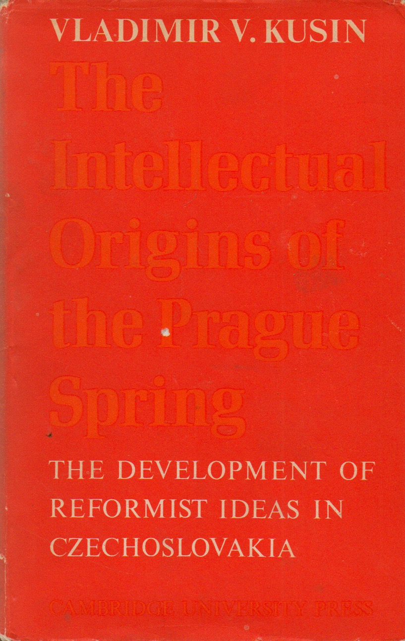 The Intellectual Origins of the Prague Spring_ The Development of Reformist Ideas in Czechoslovakia 1956-1967 - Kusin, Vladimir V.