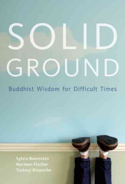 Solid Ground : Buddhist Wisdom for Difficult Times - Boorstein, Sylvia; Fischer, Norman; Rinpoche, Tsoknyi