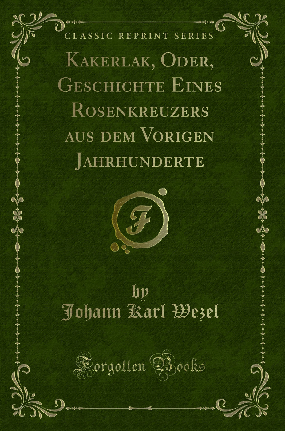 Kakerlak, Oder, Geschichte Eines Rosenkreuzers aus dem Vorigen Jahrhunderte - Johann Karl Wezel