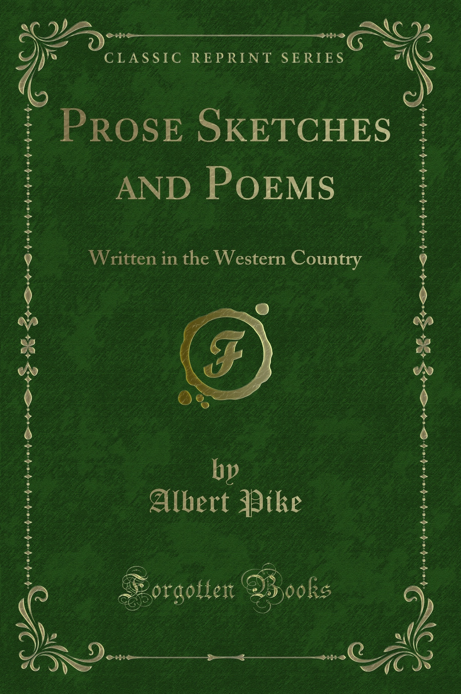 Prose Sketches and Poems: Written in the Western Country (Classic Reprint) - Albert Pike