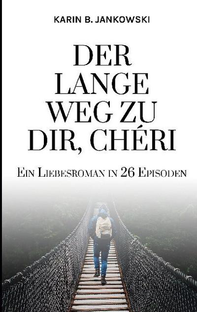 Der lange Weg zu dir, Chéri : Ein Liebesroman in 26 Episoden - Karin B. Jankowski