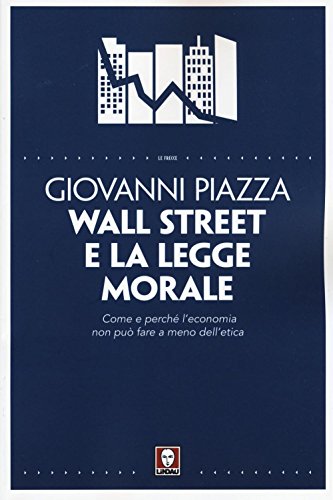 Wall Street e la legge morale. Come e perché l'economia non può fare a meno dell'etica - Giovanni Piazza