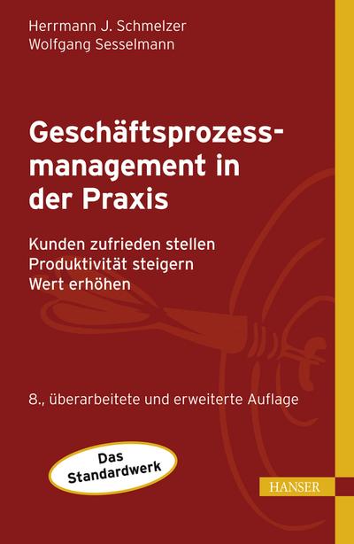 Geschäftsprozessmanagement in der Praxis: Kunden zufrieden stellen - Produktivität steigern - Wert erhöhen - Hermann J. Schmelzer, Wolfgang Sesselmann