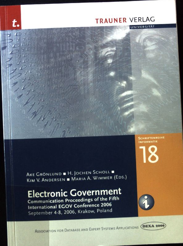 Electronic Government : Communication Proceedings of the Fifth International EGOV Conference 2006 September 4-8, 2006, Krakow, Poland. Schriftenreihe Informatik ; Band 18 - Grönlund, Ake, H. Jochen Scholl and Kim V. Wimmer Maria A. Andersen