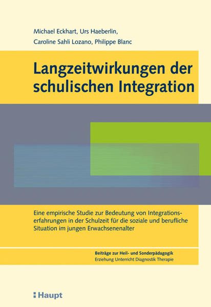 Langzeitwirkungen der schulischen Integration. Eine empirische Studie zur Bedeutung von Integrationserfahrungen in der Schulzeit für die soziale und berufliche Situation im jungen Erwachsenenalter. - Eckhart, Michael, Urs Haeberlin Caroline Sahli Lozano u. a.,