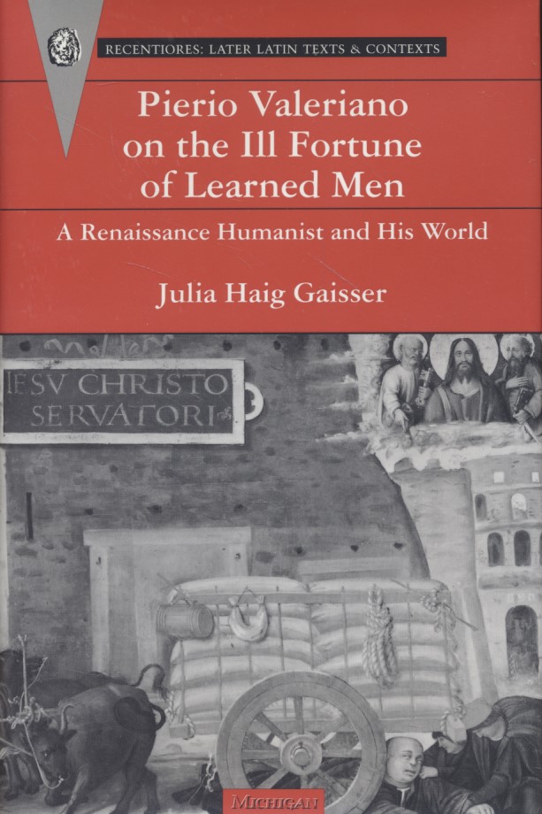 Pierio Valeriano on the Ill Fortune of Learned Men. A Renaissance Humanist and His World - (RECENTIORES: LATER LATIN TEXTS AND CONTEXTS) - Gaisser, Julia Haig