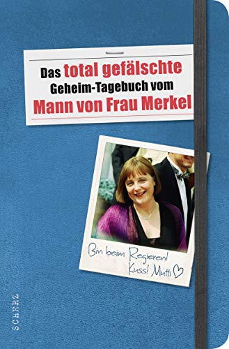 Das total gefälschte Geheim-Tagebuch vom Mann von Frau Merkel : alles komplett frei erfunden