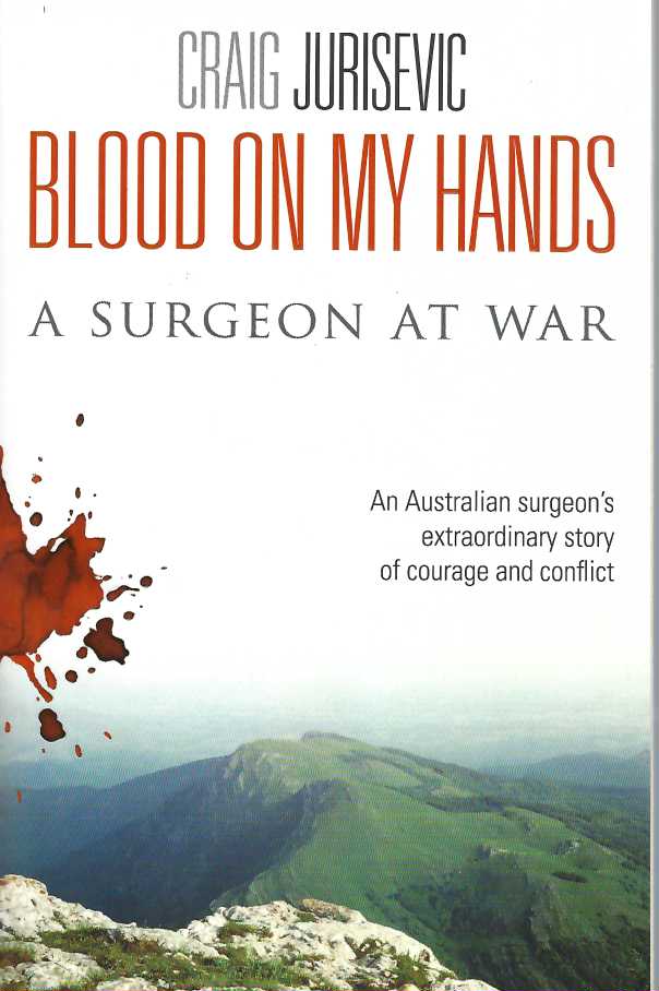 Blood on My Hands : A Surgeon At War. An Australian surgeon's extraordinary story of courage and conflict - Craig Jurisevic