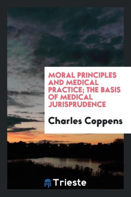 Moral principles and medical practice the basis of medical jurisprudence - Coppens, Charles