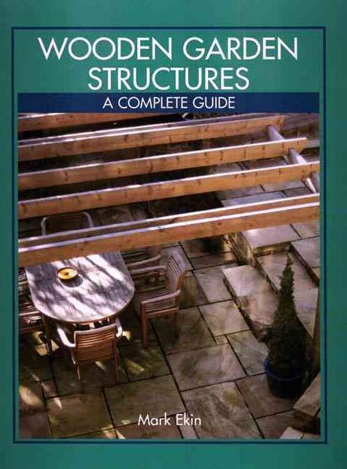 Wooden Garden Structures: A Complete Guide (Hardcover) - Mark Ekin