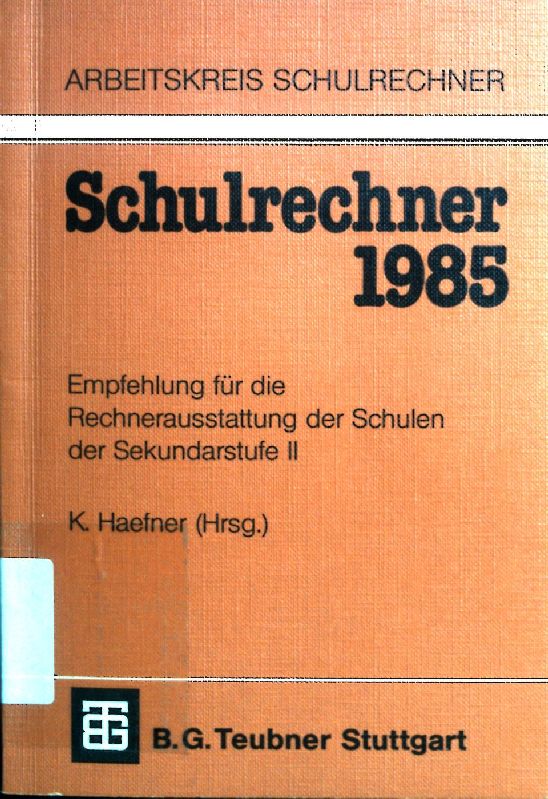 Schulrechner 1985 : Empfehlung für d. Rechnerausstattung d. Schulen d. Sekundarstufe II. Arbeitskreis Schulrechner (ASR). Klaus Haefner, Hrsg. als Vorsitzender d. ASR