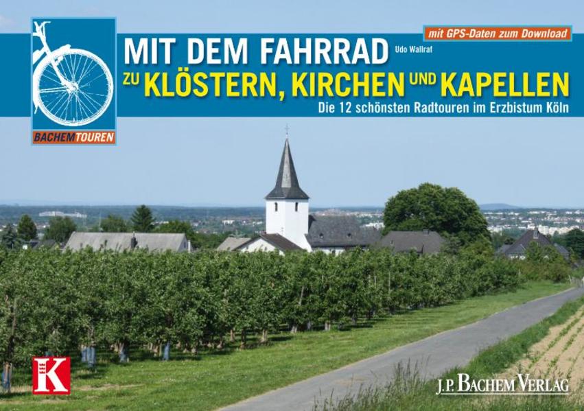 Mit dem Fahrrad zu Klöstern, Kirchen und Kapellen: Die 12 schönsten Radtouren im Erzbistum Köln (Bachems Wissenswelt) - Wallraf, Udo