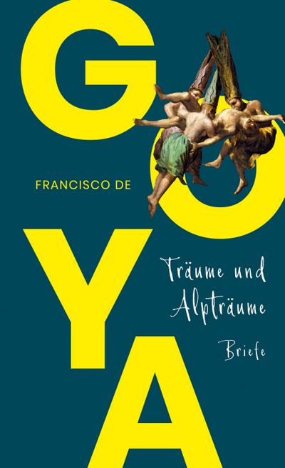 Goya. Träume und Alpträume - Briefe : (mit zahlreichen farbigen Abbildungen) - Francisco De Goya