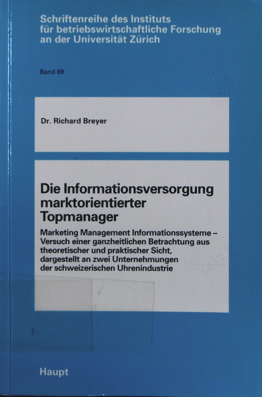 Die Informationsversorgung marktorientierter Topmanager. Marketing Management Informationssysteme - Versuch einer ganzheitlichen Betrachtung aus theoretischer und praktischer Sicht, dargestellt an zwei Unternehmungen der schweizerischen Uhrenindustrie. - Breyer, Richard