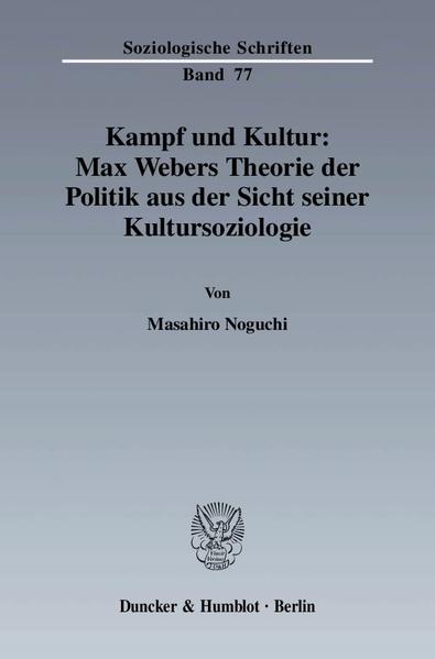 Kampf und Kultur: Max Webers Theorie der Politik aus der Sicht seiner Kultursoziologie. (=Soziologische Schriften ; Bd. 77). - Noguchi, Masahiro