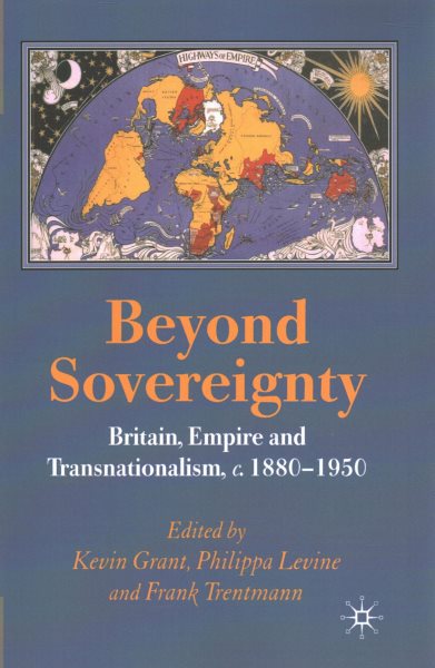 Beyond Sovereignty : Britain, Empire and Transnationalism c.1880-1950 - Grant, Kevin (EDT); Levine, Philippa (EDT); Trentmann, Frank (EDT)