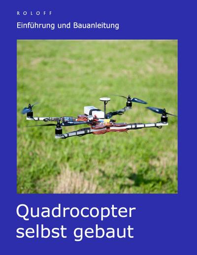 Quadrocopter selbst gebaut : Einführung und Bauanleitung - T. Roloff