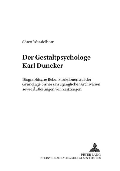 Der Gestaltpsychologe Karl Duncker : Biographische Rekonstruktionen auf der Grundlage bisher unzugänglicher Archivalien sowie Äußerungen von Zeitzeugen - Sören Wendelborn