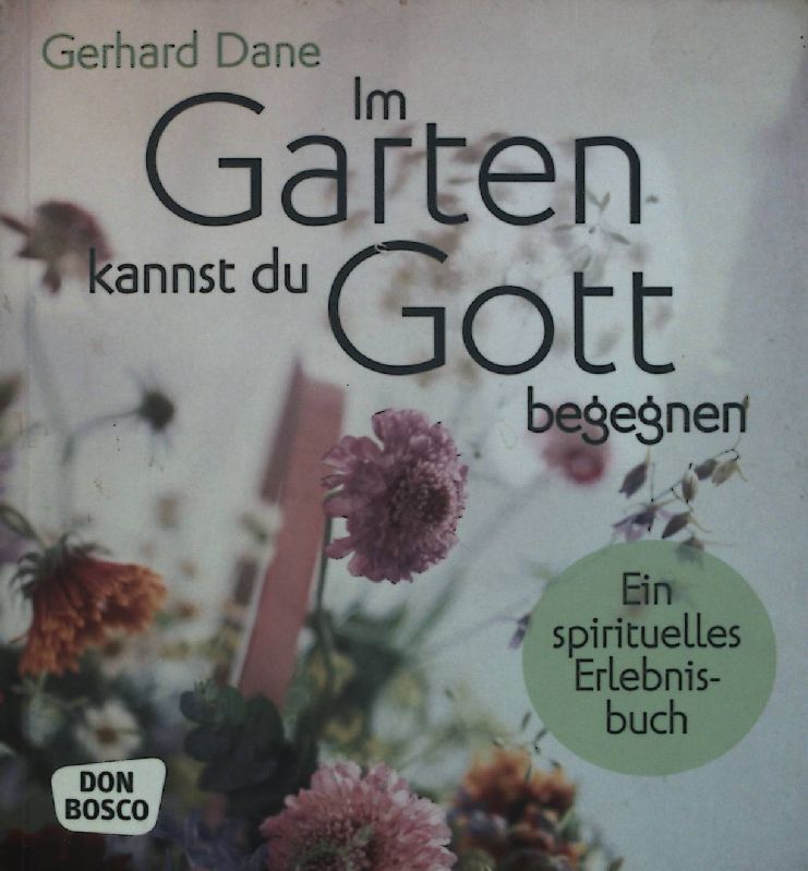 Im Garten kannst du Gott begegnen : ein spirituelles Erlebnisbuch. - Dane, Gerhard