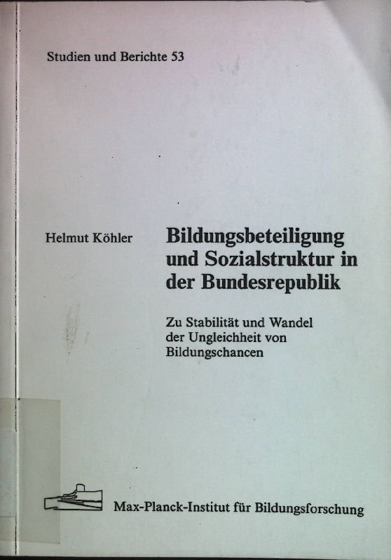 Bildungsbeteiligung und Sozialstruktur in der Bundesrepublik : zu Stabilität und Wandel der Ungleichheit von Bildungschancen. Max-Planck-Institut für Bildungsforschung: Studien und Berichte ; 53 - Köhler, Helmut