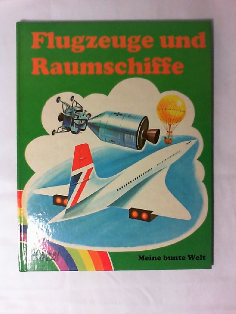 Flugzeuge und Raumschiffe. [Bilder von William Robertshaw. Dt. Text von Brigit Taroni u. Walter Goldsmith] / Meine bunte Welt - Robertshaw, William (Mitwirkender) und Brigitta (Mitwirkender) Neumeister-Taroni