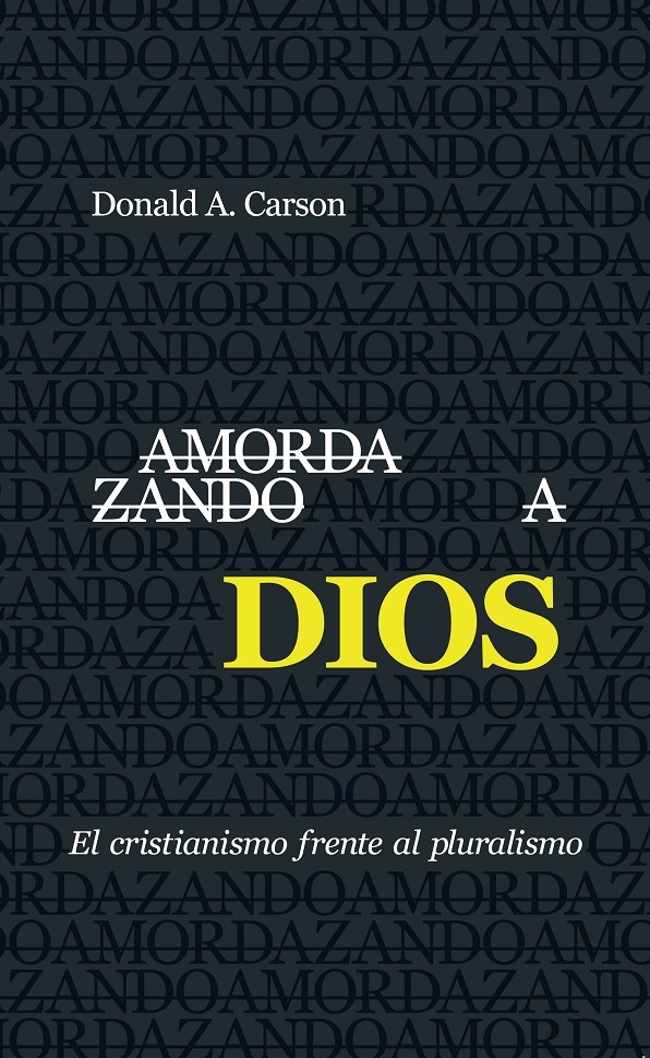 AMORDAZANDO A DIOS. EL CRISTIANISMO FRENTE AL PLURALISMO - DONALD A. CARSON