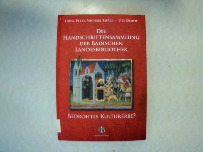 Die Handschriften der Badischen Landesbibliothek. Bedrohtes Kulturerbe? - Ehrle, Peter Michael und Ute Obhof,