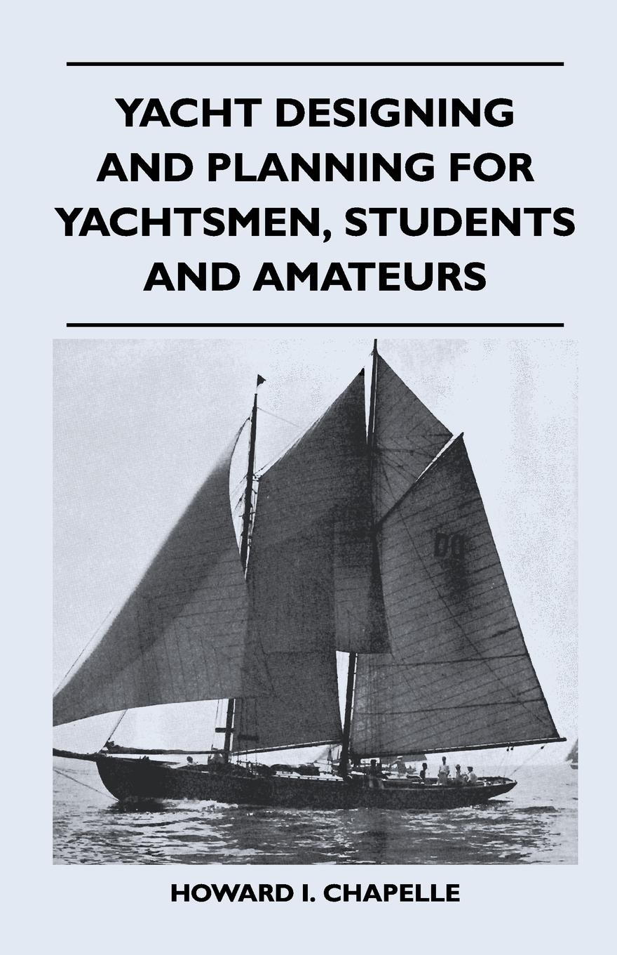 Yacht Designing and Planning for Yachtsmen, Students and Amateurs - Chapelle, Howard I.