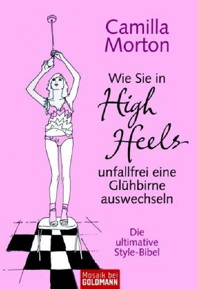 Wie Sie in High Heels unfallfrei eine Glühbirne auswechseln: Die ultimative Style-Bibel (Mosaik bei Goldmann) - Camilla Morton