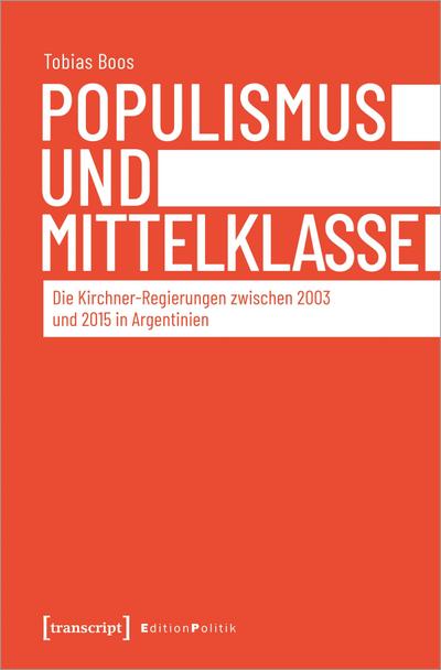 Populismus und Mittelklasse : Die Kirchner-Regierungen zwischen 2003 und 2015 in Argentinien - Tobias Boos