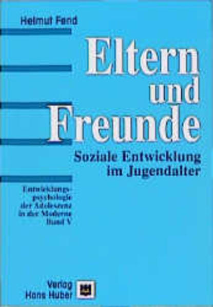 Eltern und Freunde: Soziale Entwicklung im Jugendalter. (Entwicklungspsychologie der Adoleszenz in der Moderne). Soziale Entwicklung im Jugendalter. - Fend, Helmut,